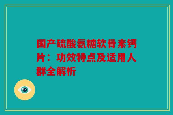 国产硫酸氨糖软骨素钙片：功效特点及适用人群全解析