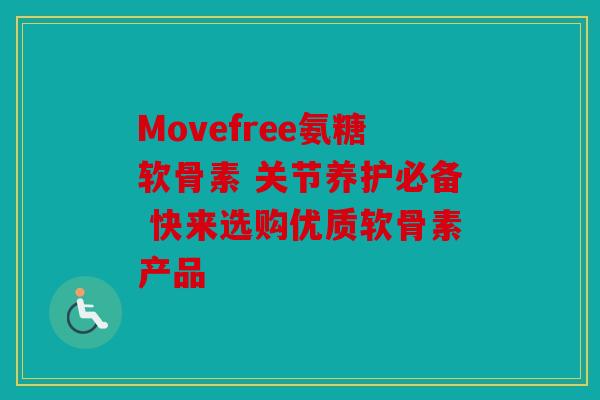 Movefree氨糖软骨素 关节养护必备 快来选购优质软骨素产品
