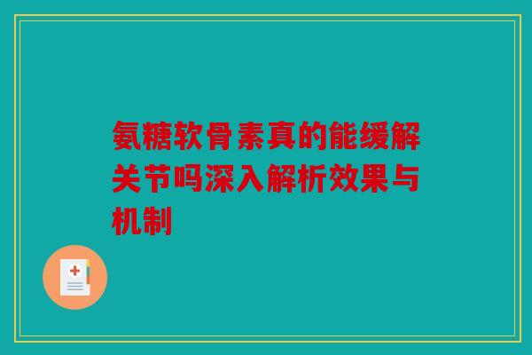 氨糖软骨素真的能缓解关节吗深入解析效果与机制-第1张图片-关节骑士 氨糖软骨素真的能缓解关节吗深入解析效果与机制-第1张图片-关节骑士
