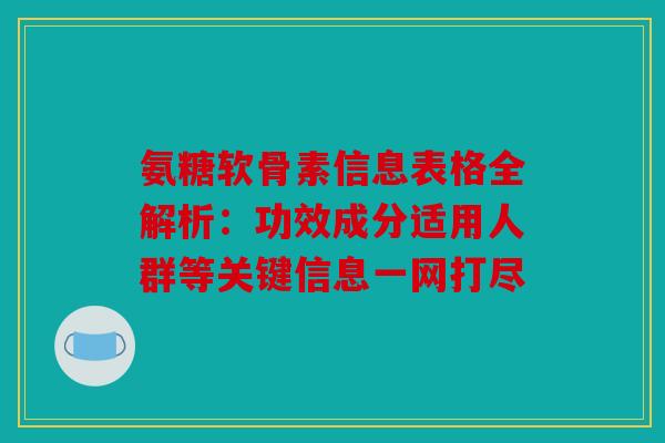 氨糖软骨素信息表格全解析：功效成分适用人群等关键信息一网打尽