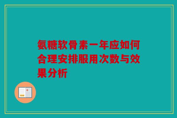 氨糖软骨素一年应如何合理安排服用次数与效果分析-第1张图片-关节骑士 氨糖软骨素一年应如何合理安排服用次数与效果分析-第1张图片-关节骑士