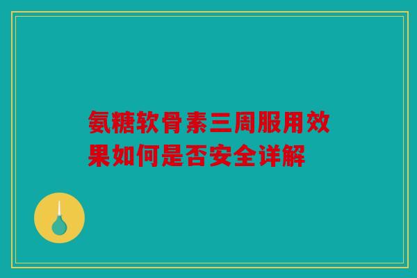 氨糖软骨素三周服用效果如何是否安全详解-第1张图片-关节骑士 氨糖软骨素三周服用效果如何是否安全详解-第1张图片-关节骑士