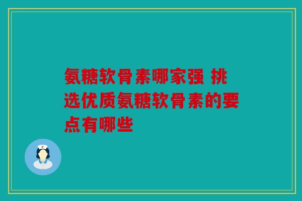 氨糖软骨素哪家强 挑选优质氨糖软骨素的要点有哪些-第1张图片-关节骑士