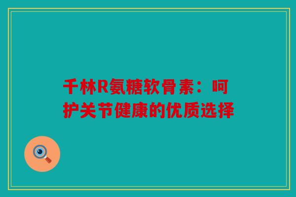 千林R氨糖软骨素：呵护关节健康的优质选择