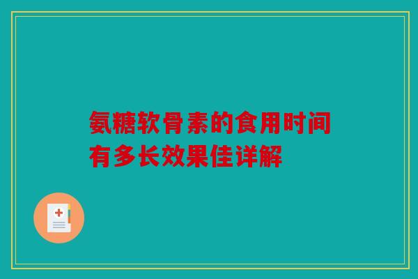 氨糖软骨素的食用时间有多长效果佳详解
