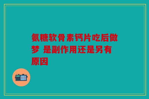 氨糖软骨素钙片吃后做梦 是副作用还是另有原因