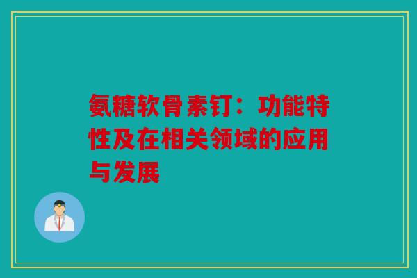 氨糖软骨素钉：功能特性及在相关领域的应用与发展