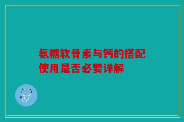 氨糖软骨素与钙的搭配使用是否必要详解