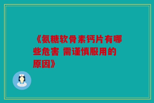 《氨糖软骨素钙片有哪些危害 需谨慎服用的原因》
