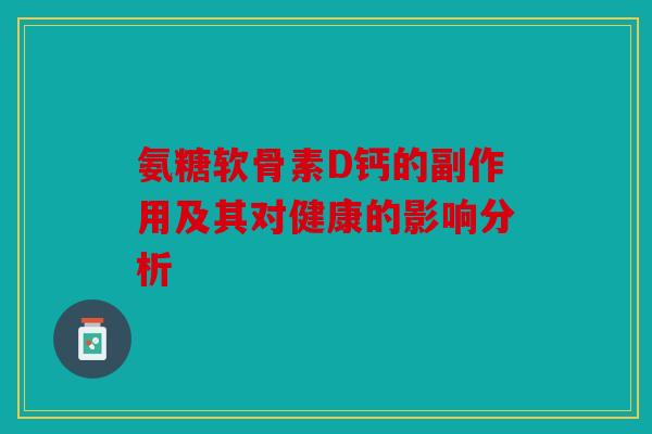 氨糖软骨素D钙的副作用及其对健康的影响分析