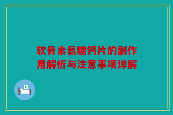 软骨素氨糖钙片的副作用解析与注意事项详解