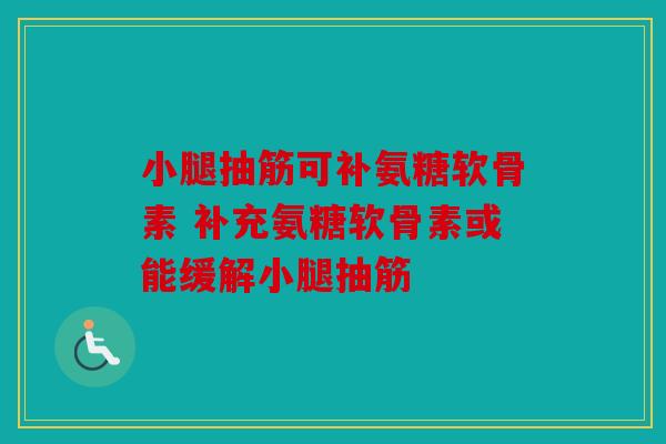 小腿抽筋可补氨糖软骨素 补充氨糖软骨素或能缓解小腿抽筋