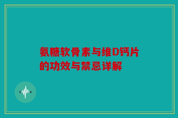 氨糖软骨素与维D钙片的功效与禁忌详解