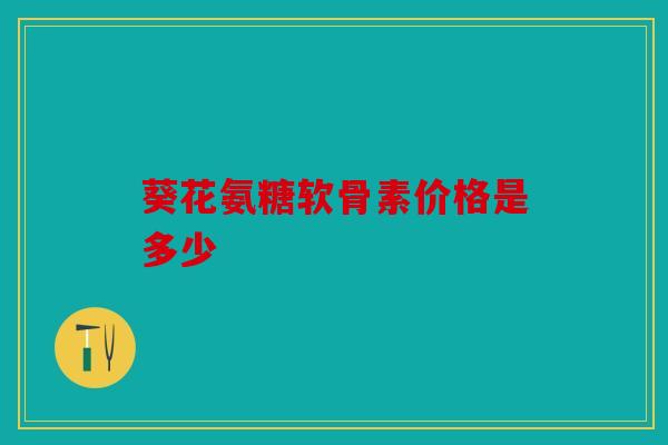 葵花氨糖软骨素价格是多少