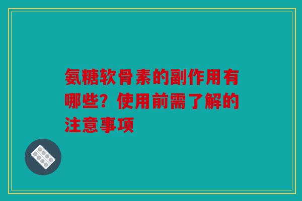 氨糖软骨素的副作用有哪些？使用前需了解的注意事项