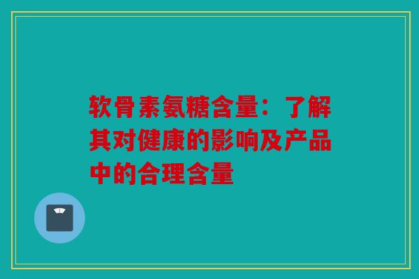 软骨素氨糖含量：了解其对健康的影响及产品中的合理含量
