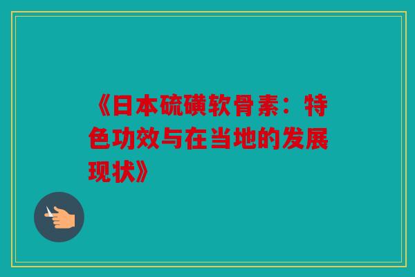 《日本硫磺软骨素:特色功效与在当地的发展现状》-第1张图片-关节骑士 《日本硫磺软骨素:特色功效与在当地的发展现状》-第1张图片-关节骑士
