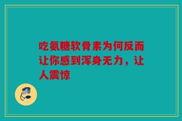 吃氨糖软骨素为何反而让你感到浑身无力，让人震惊