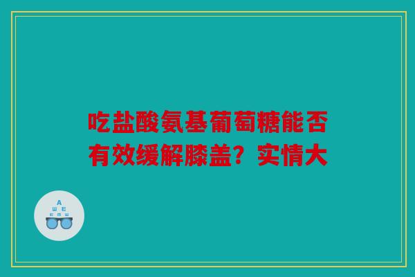 吃盐酸氨基葡萄糖能否有效缓解膝盖？实情大