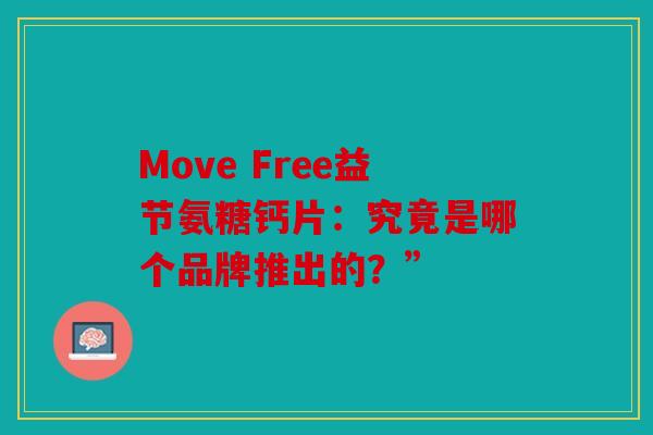 Move Free益节氨糖钙片：究竟是哪个品牌推出的？”