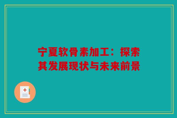 宁夏软骨素加工：探索其发展现状与未来前景