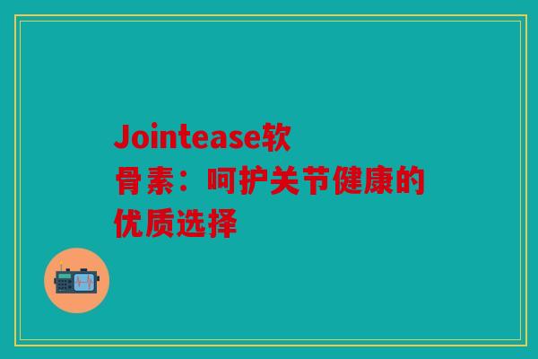Jointease软骨素：呵护关节健康的优质选择