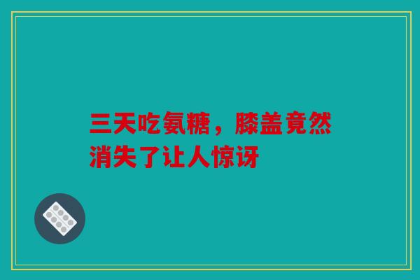 三天吃氨糖，膝盖竟然消失了让人惊讶