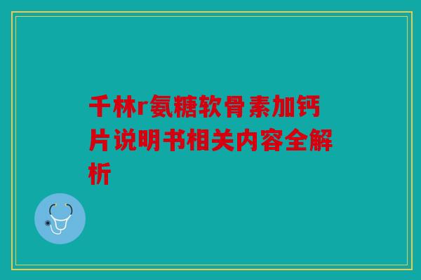 千林r氨糖软骨素加钙片说明书相关内容全解析