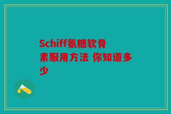 Schiff氨糖软骨素服用方法 你知道多少