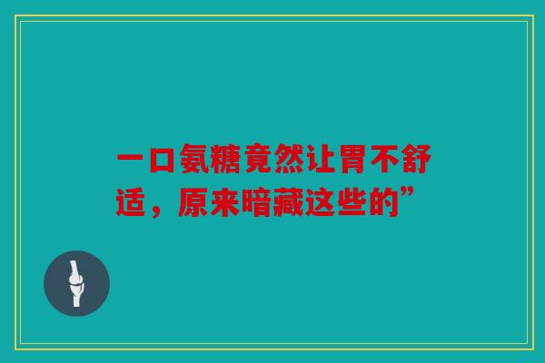 一口氨糖竟然让胃不舒适，原来暗藏这些的”