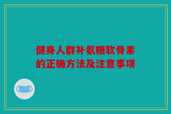 健身人群补氨糖软骨素的正确方法及注意事项