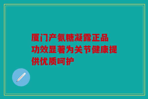 厦门产氨糖凝露正品 功效显著为关节健康提供优质呵护
