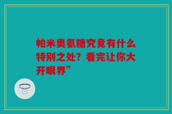帕米奥氨糖究竟有什么特别之处？看完让你大开眼界”