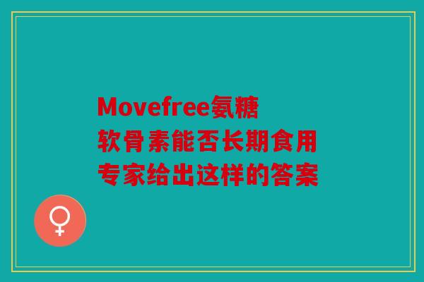 Movefree氨糖软骨素能否长期食用 专家给出这样的答案