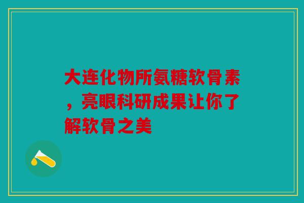 大连化物所氨糖软骨素,亮眼科研成果让你了解软骨之美-第1张图片-关节骑士 大连化物所氨糖软骨素,亮眼科研成果让你了解软骨之美-第1张图片-关节骑士