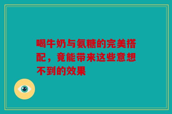 喝牛奶与氨糖的完美搭配，竟能带来这些意想不到的效果