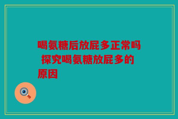 喝氨糖后放屁多正常吗 探究喝氨糖放屁多的原因
