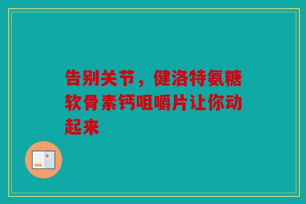 告别关节，健洛特氨糖软骨素钙咀嚼片让你动起来-第1张图片-关节骑士