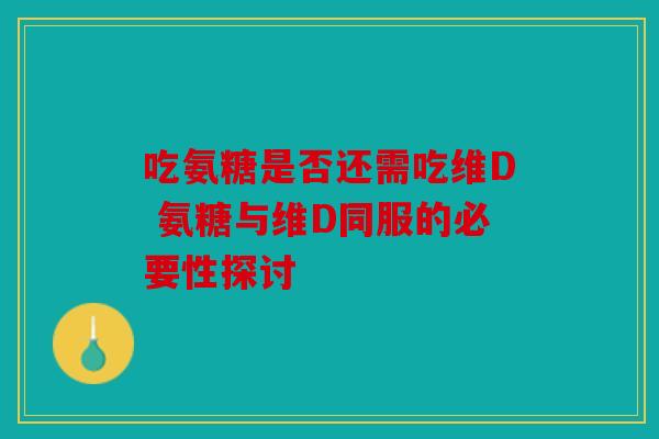 吃氨糖是否还需吃维D 氨糖与维D同服的必要性探讨