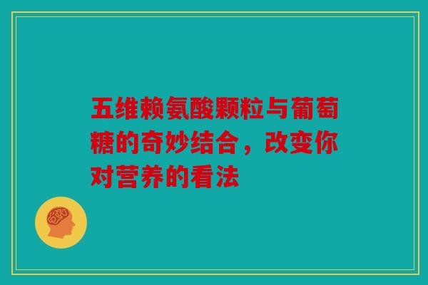 五维赖氨酸颗粒与葡萄糖的奇妙结合,改变你对营养的看法-第1张图片-关节骑士 五维赖氨酸颗粒与葡萄糖的奇妙结合,改变你对营养的看法-第1张图片-关节骑士