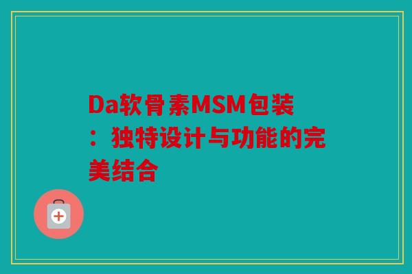 Da软骨素MSM包装：独特设计与功能的完美结合-第1张图片-关节骑士