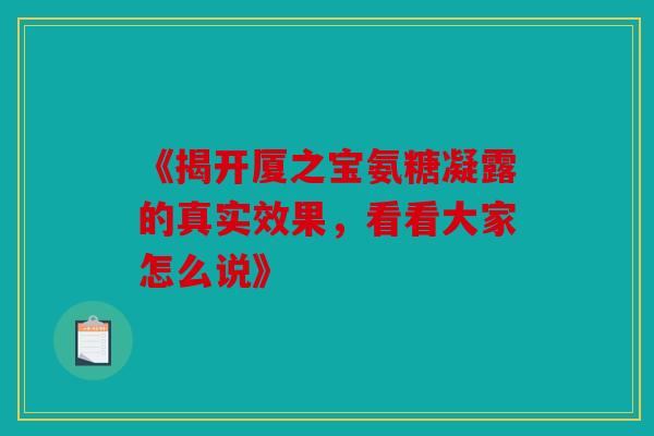 《揭开厦之宝氨糖凝露的真实效果,看看大家怎么说》-第1张图片-关节骑士 《揭开厦之宝氨糖凝露的真实效果,看看大家怎么说》-第1张图片-关节骑士