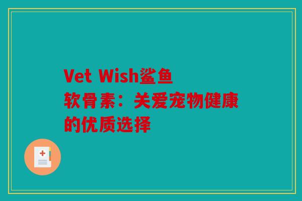 Vet Wish鲨鱼软骨素：关爱宠物健康的优质选择