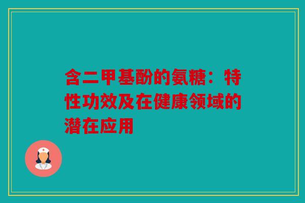 含二甲基酚的氨糖：特性功效及在健康领域的潜在应用