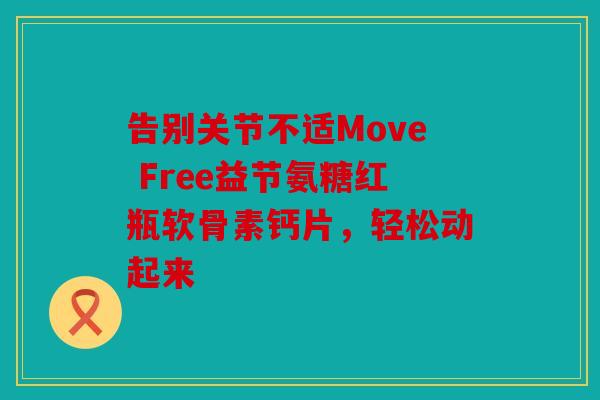 告别关节不适Move Free益节氨糖红瓶软骨素钙片，轻松动起来-第1张图片-关节骑士