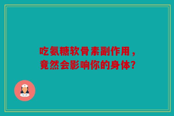 吃氨糖软骨素副作用，竟然会影响你的身体？-第1张图片-关节骑士