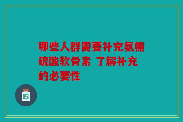 哪些人群需要补充氨糖硫酸软骨素 了解补充的必要性