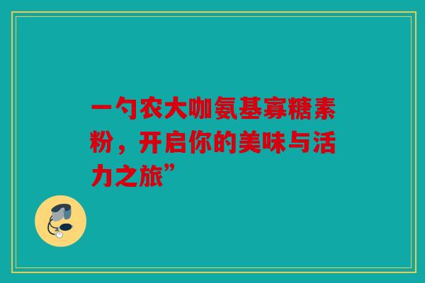 一勺农大咖氨基寡糖素粉，开启你的美味与活力之旅”