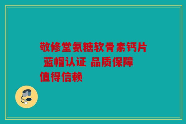 敬修堂氨糖软骨素钙片 蓝帽认证 品质保障值得信赖