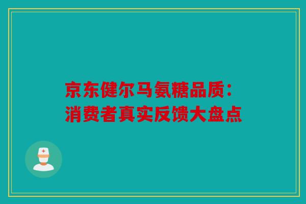 京东健尔马氨糖品质：消费者真实反馈大盘点